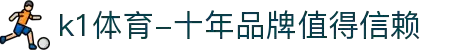 k1体育-十年品牌值得信赖